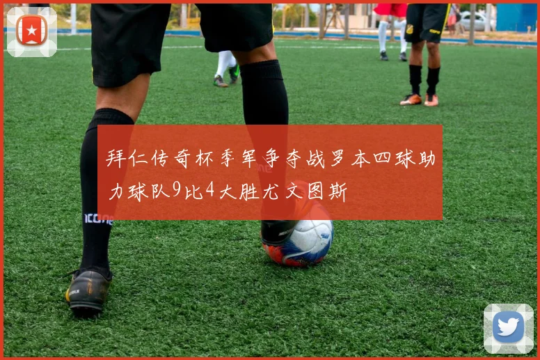 拜仁传奇杯季军争夺战罗本四球助力球队9比4大胜尤文图斯
