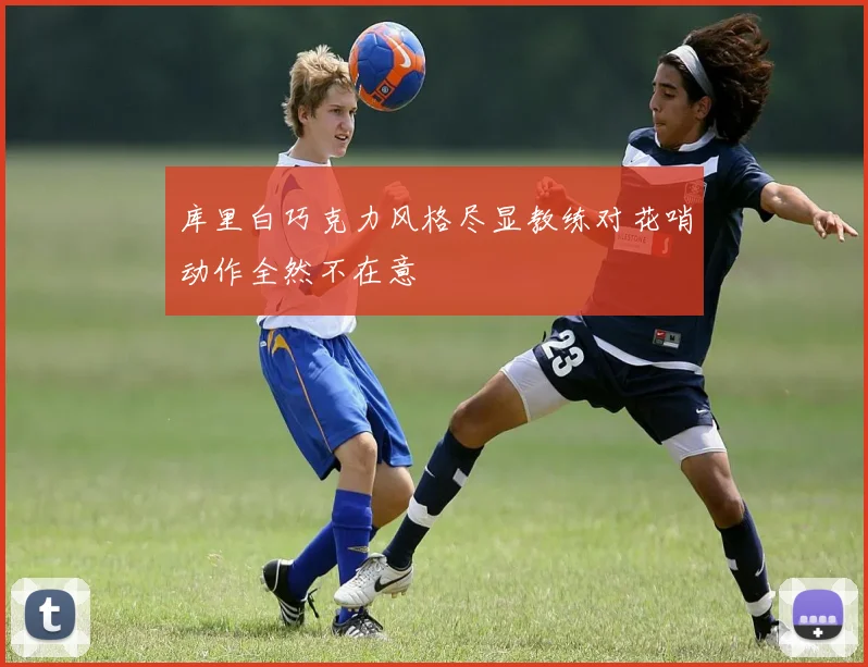 库里白巧克力风格尽显教练对花哨动作全然不在意