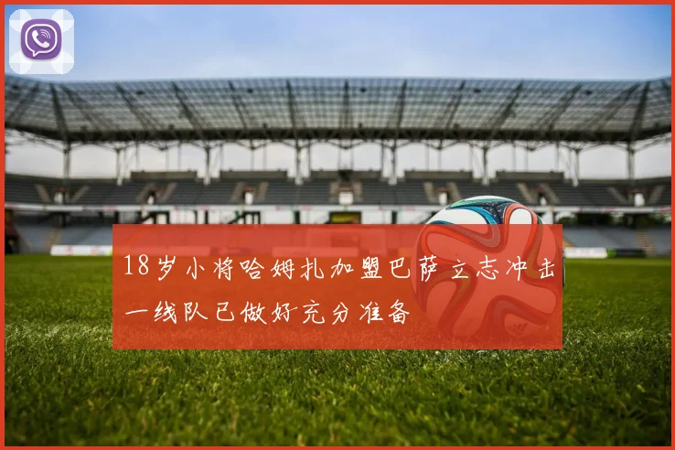 18岁小将哈姆扎加盟巴萨立志冲击一线队已做好充分准备