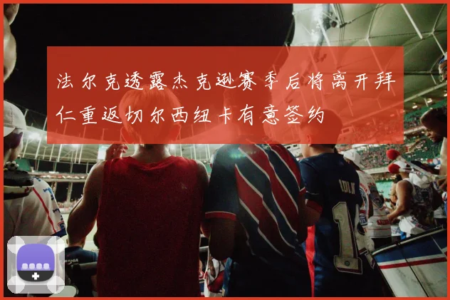 法尔克透露杰克逊赛季后将离开拜仁重返切尔西纽卡有意签约